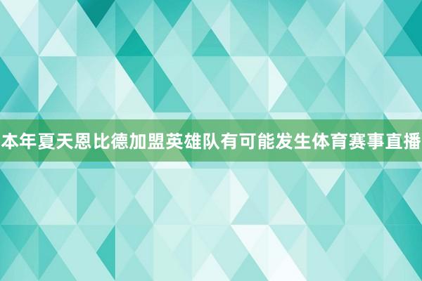 本年夏天恩比德加盟英雄队有可能发生体育赛事直播