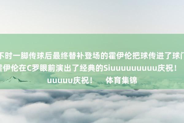 不时一脚传球后最终替补登场的霍伊伦把球传进了球门!进球后霍伊伦在C罗眼前演出了经典的Siuuuuuuuuu庆祝! 体育集锦
